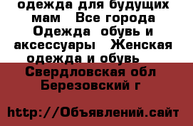 одежда для будущих мам - Все города Одежда, обувь и аксессуары » Женская одежда и обувь   . Свердловская обл.,Березовский г.